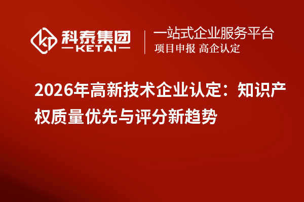 2026 年<a href=//jiuyouhuitech.com target=_blank class=infotextkey>高新技术企业认定</a>:知识产权质量优先与评分新趋势
