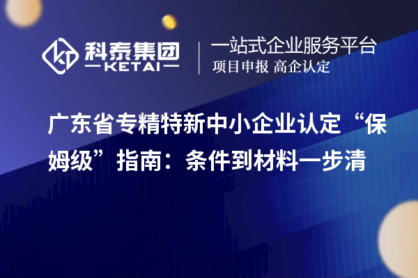 广东省<a href=//jiuyouhuitech.com/fuwu/zhuanjingtexin.html target=_blank class=infotextkey>专精特新中小企业</a>认定 “保姆级” 指南:条件到材料一步清