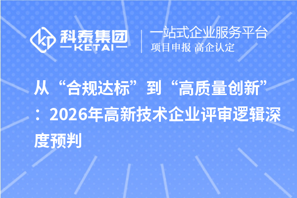 从“合规达标”到“高质量创新”:2026年高新技术企业评审逻辑深度预判