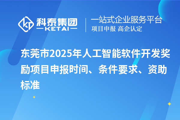 东莞市2025年人工智能软件开发奖励<a href=//jiuyouhuitech.com/shenbao.html target=_blank class=infotextkey>项目申报</a>时间、条件要求、资助标准