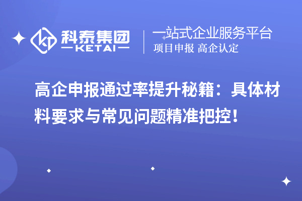 高企申报通过率提升秘籍:具体材料要求与常见问题精准把控!