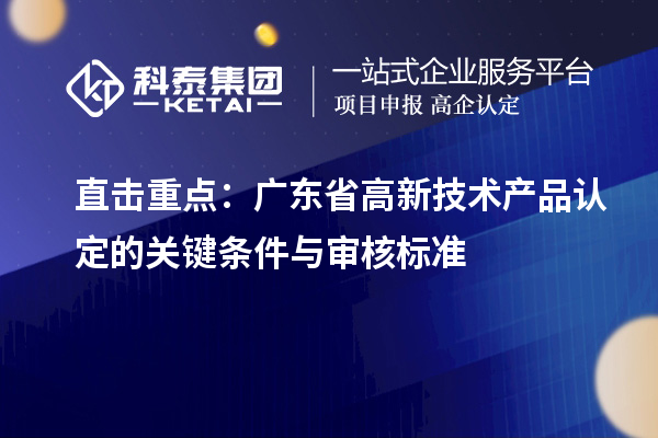 直击重点:广东省高新技术产品认定的关键条件与审核标准