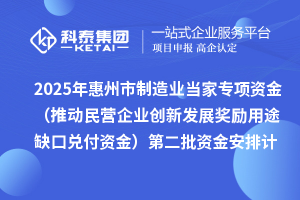 2025年惠州市制造业当家专项资金(推动民营企业创新发展奖励用途缺口兑付资金)第二批资金安排计划的公示