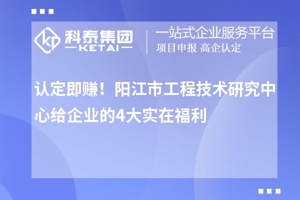 认定即赚!阳江市工程技术研究中心给企业的4大实在福利