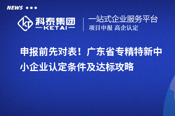 申报前先对表!广东省专精特新中小企业认定条件及达标攻略