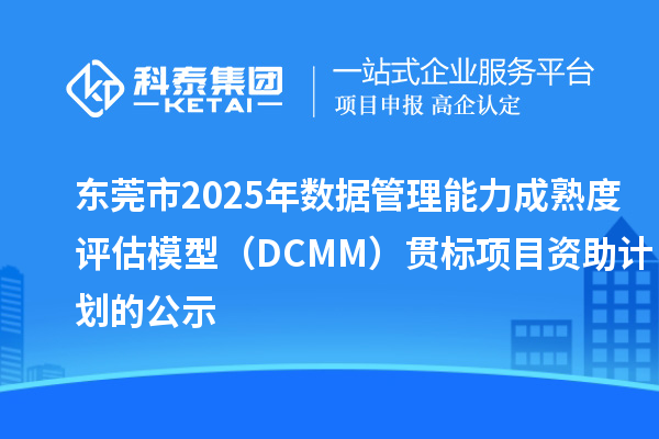 东莞市2025年数据管理能力成熟度评估模型(DCMM)贯标项目资助计划的公示