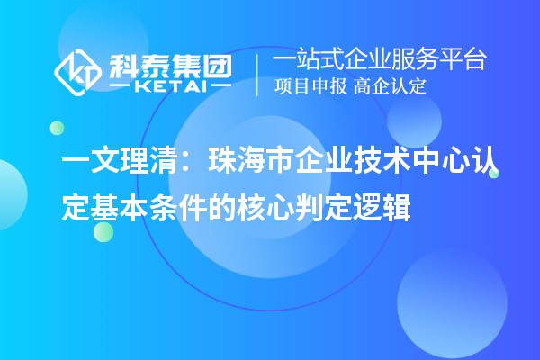 一文理清:<a href=//jiuyouhuitech.com/zhuhai/ target=_blank class=infotextkey>珠海市企业技术中心</a>认定基本条件的核心判定逻辑