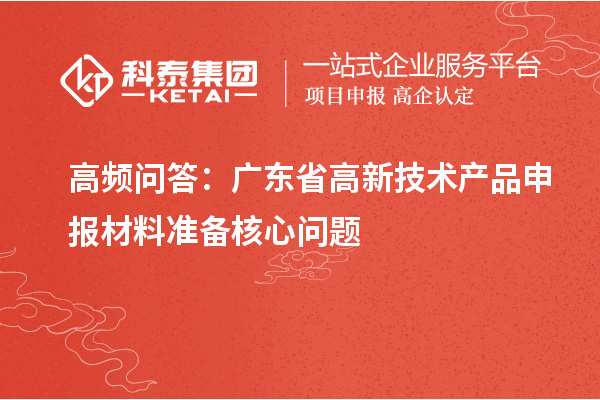 高频问答:广东省高新技术产品申报材料准备核心问题