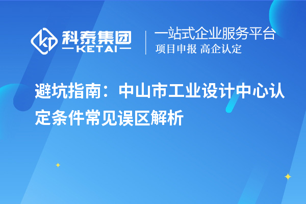 避坑指南:中山市工业设计中心认定条件常见误区解析