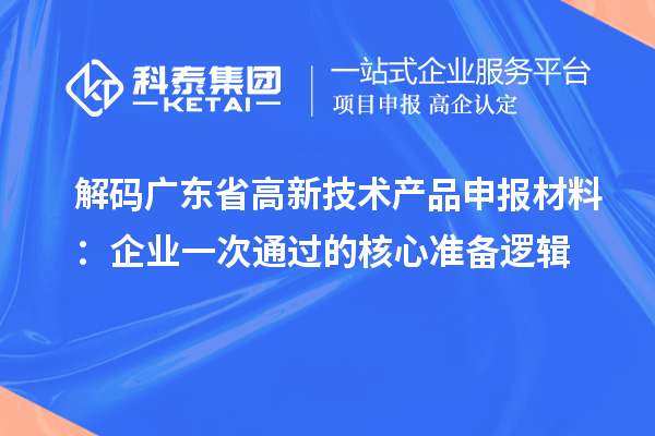 解码广东省高新技术产品申报材料:企业一次通过的核心准备逻辑