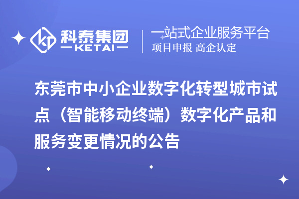 东莞市中小企业数字化转型城市试点(智能移动终端)数字化产品和服务变更情况的公告