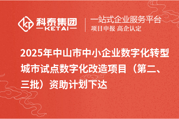 2025年中山市中小企业数字化转型城市试点数字化改造项目(第二、三批)资助计划下达