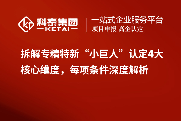 拆解专精特新“小巨人”认定4大核心维度,每项条件深度解析