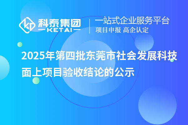 2025年第四批东莞市社会发展科技面上项目验收结论的公示