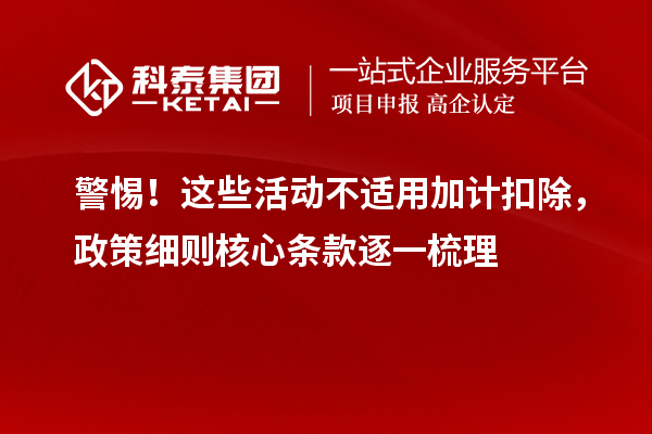 警惕!这些活动不适用加计扣除,政策细则核心条款逐一梳理