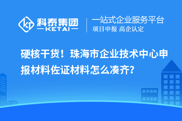 硬核干货!珠海市企业技术中心申报材料佐证材料怎么凑齐?