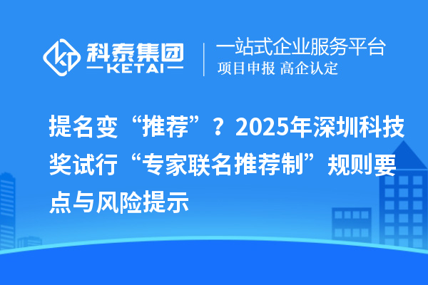 提名变“推荐”?2025年深圳科技奖试行“专家联名推荐制”规则要点与风险提示