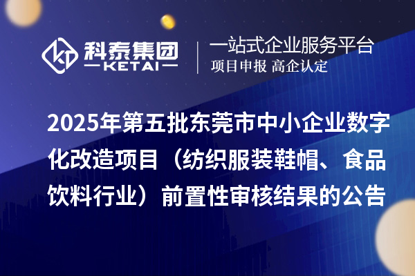 2025年第五批东莞市中小企业数字化改造项目(纺织服装鞋帽、食品饮料行业)前置性审核结果的公告