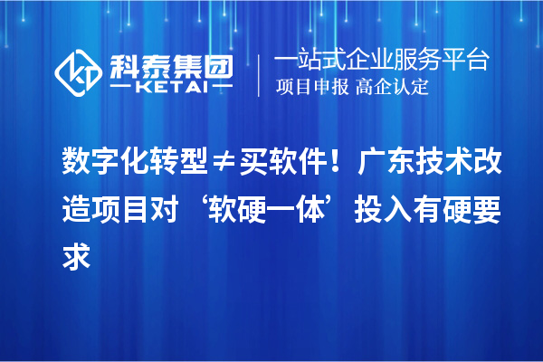 数字化转型≠买软件!广东<a href=//jiuyouhuitech.com/fuwu/jishugaizao.html target=_blank class=infotextkey>技术改造</a>项目对‘软硬一体’投入有硬要求