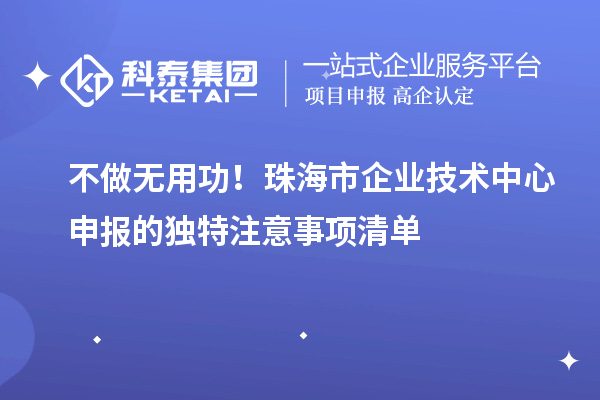 不做无用功!珠海市企业技术中心申报的独特注意事项清单
