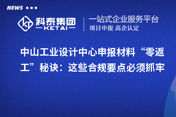 中山工业设计中心申报材料“零返工”秘诀:这些合规要点必须抓牢