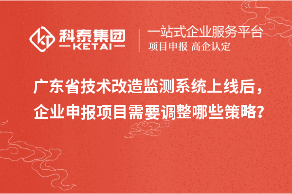 广东省<a href=//jiuyouhuitech.com/fuwu/jishugaizao.html target=_blank class=infotextkey>技术改造</a>监测系统上线后,企业申报项目需要调整哪些策略?