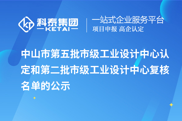 中山市第五批市级工业设计中心认定和第二批市级工业设计中心复核名单的公示