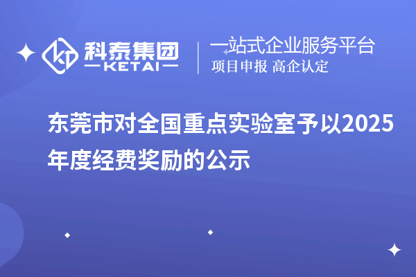 东莞市对全国重点实验室予以2025年度经费奖励的公示
