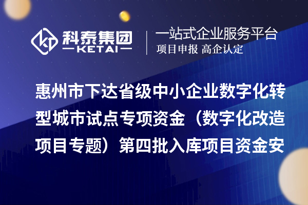 惠州市下达省级中小企业数字化转型城市试点专项资金(数字化改造项目专题)第四批入库项目资金安排计划