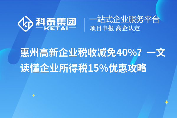 惠州高新企业税收减免40%?一文读懂企业所得税15%优惠攻略
