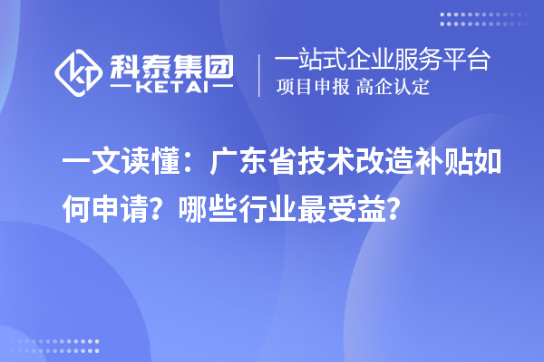 一文读懂:广东省<a href=//jiuyouhuitech.com/fuwu/jishugaizao.html target=_blank class=infotextkey>技术改造</a>补贴如何申请?哪些行业最受益?