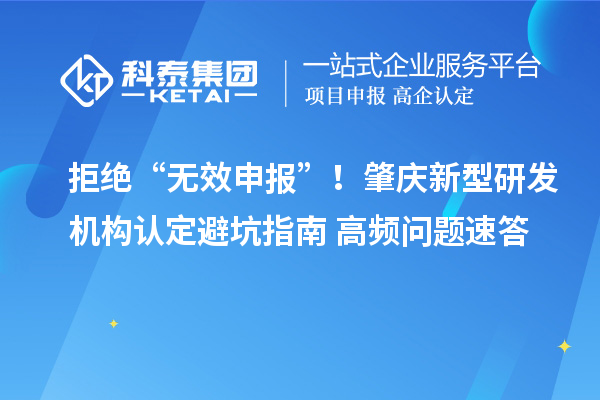拒绝“无效申报”!肇庆新型研发机构认定避坑指南+高频问题速答
