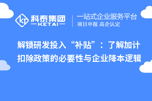 解锁研发投入“补贴”:了解加计扣除政策的必要性与企业降本逻辑