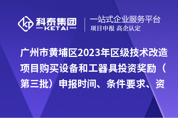 广州市黄埔区2023年区级技术改造项目购买设备和工器具投资奖励(第三批)申报时间、条件要求、资助标准