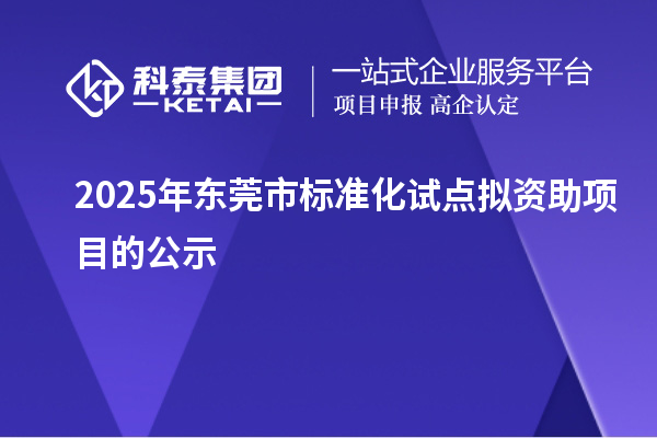 2025年东莞市标准化试点拟资助项目的公示