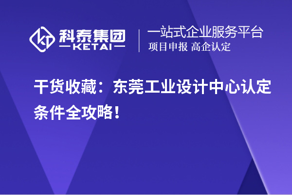 干货收藏:东莞工业设计中心认定条件全攻略!