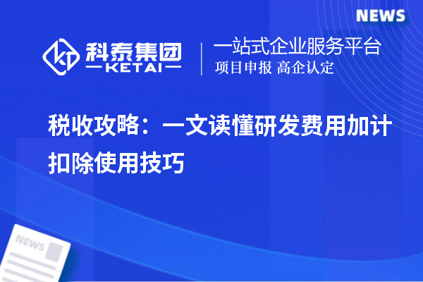 税收攻略:一文读懂研发费用加计扣除使用技巧