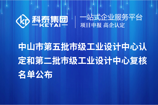 中山市第五批市级工业设计中心认定和第二批市级工业设计中心复核名单公布