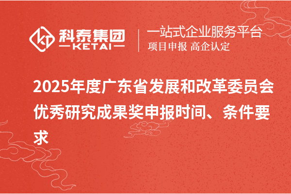 2025年度广东省发展和改革委员会优秀研究成果奖申报时间、条件要求