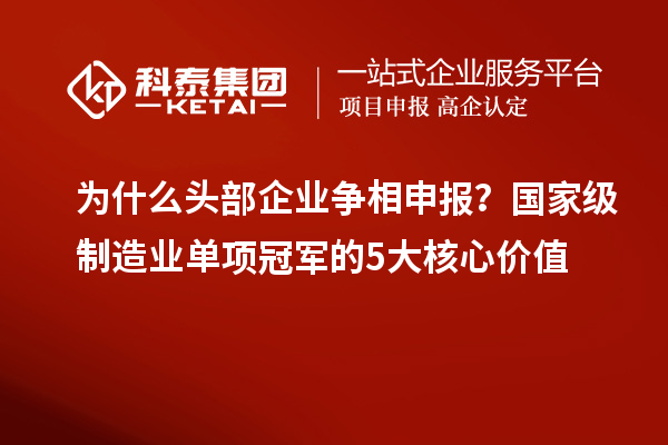 为什么头部企业争相申报?国家级制造业单项冠军的5大核心价值