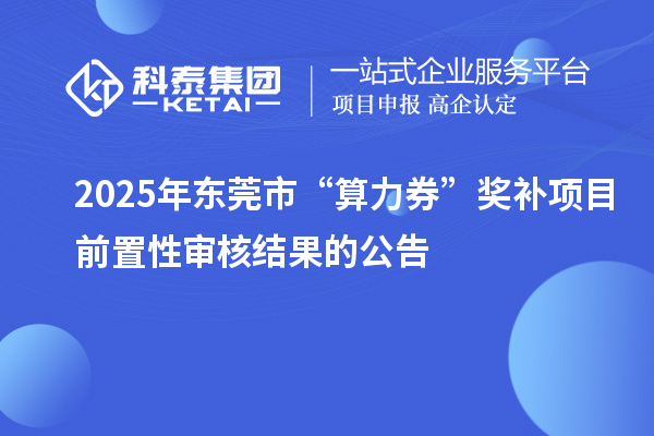 2025年东莞市“算力券”奖补项目前置性审核结果的公告