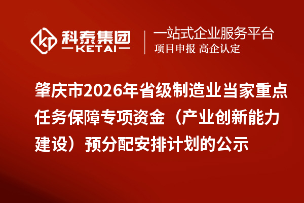 肇庆市2026年省级制造业当家重点任务保障专项资金(产业创新能力建设)预分配安排计划的公示