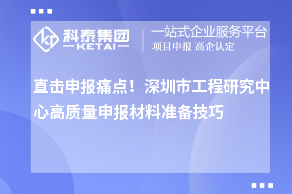 直击申报痛点!深圳市工程研究中心高质量申报材料准备技巧