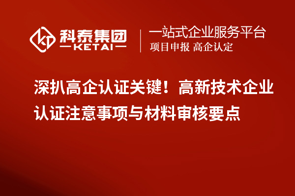 深扒高企认证关键!高新技术企业认证注意事项与材料审核要点