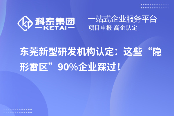 东莞新型研发机构认定:这些“隐形雷区”90%企业踩过!