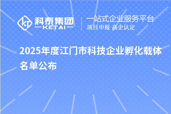 2025年度江门市科技企业孵化载体名单公布