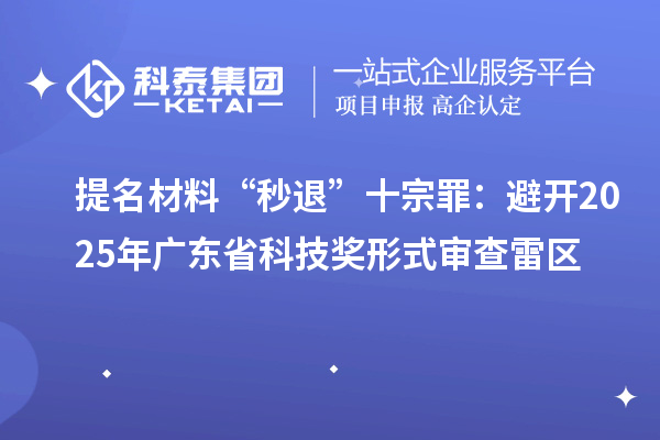 提名材料“秒退”十宗罪:避开2025年广东省科技奖形式审查雷区