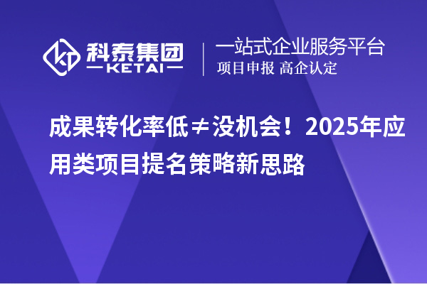 成果转化率低≠没机会!2025年应用类项目提名策略新思路