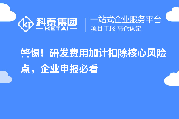 警惕!研发费用加计扣除核心风险点,企业申报必看