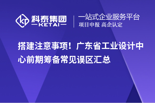 搭建注意事项!广东省工业设计中心前期筹备常见误区汇总